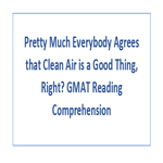 Pretty Much Everybody Agrees that Clean Air is a Good Thing Right GMAT Reading Comprehension